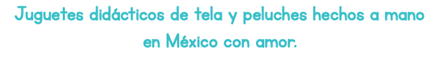 Juguetes didácticos de tela y peluches hechos a mano en México con amor.